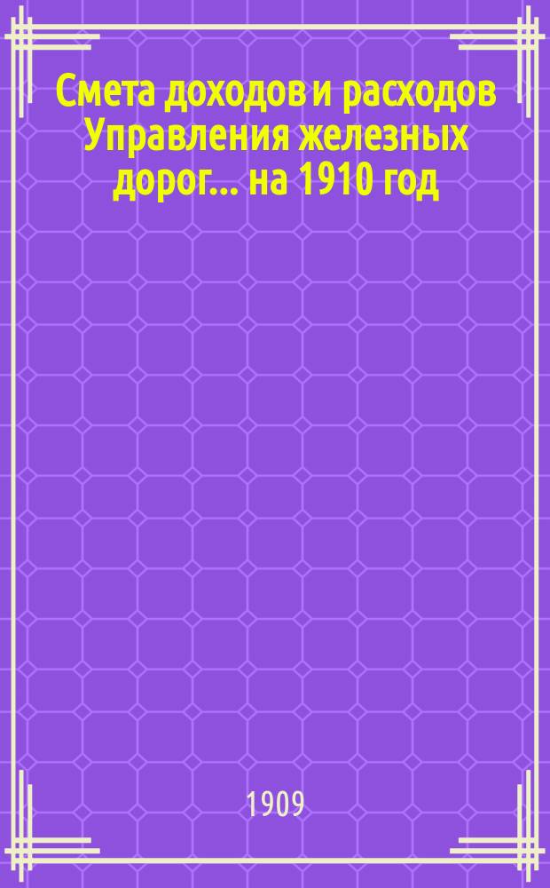 Смета доходов и расходов Управления железных дорог... ... на 1910 год : Особые приложения к Смете расходов ...