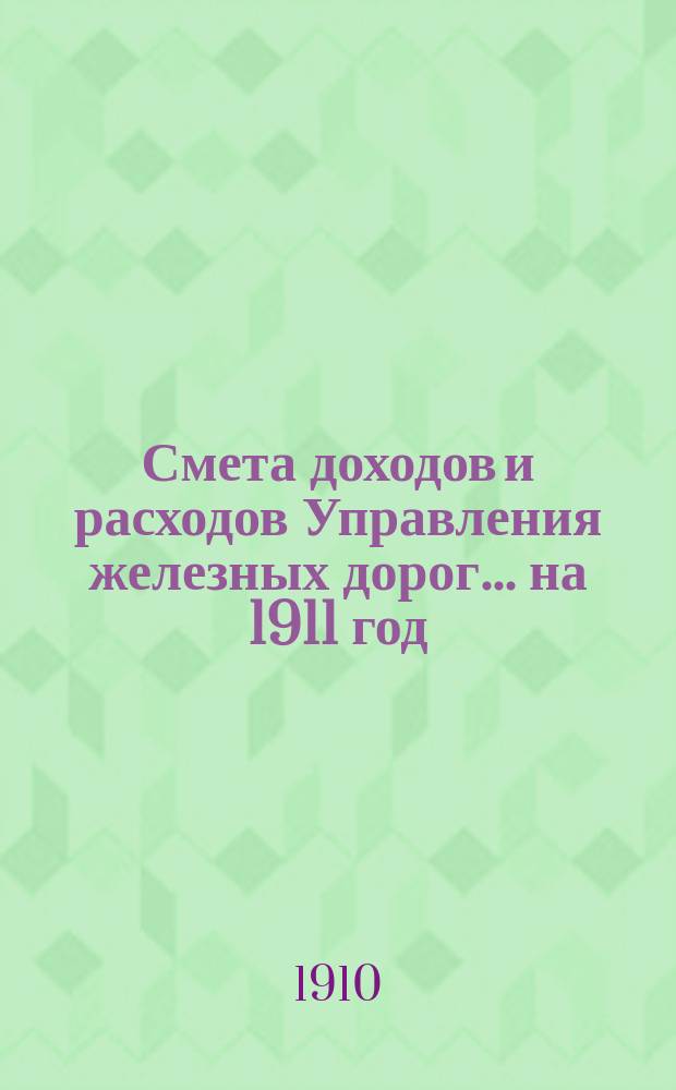 Смета доходов и расходов Управления железных дорог... ... на 1911 год