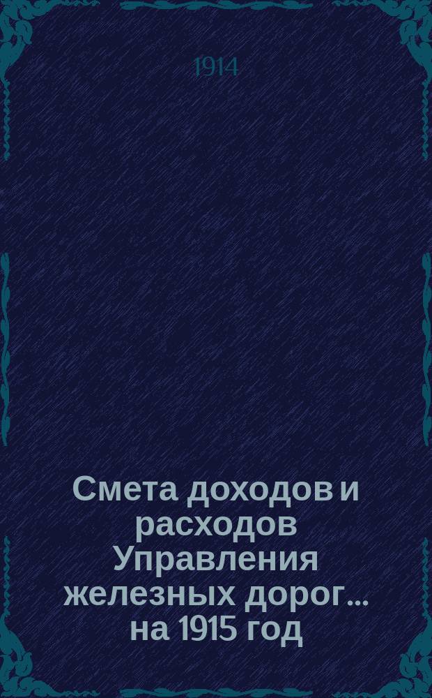 Смета доходов и расходов Управления железных дорог... ... на 1915 год