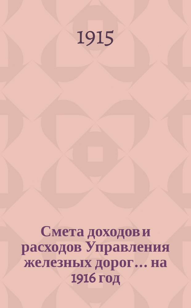 Смета доходов и расходов Управления железных дорог... ... на 1916 год