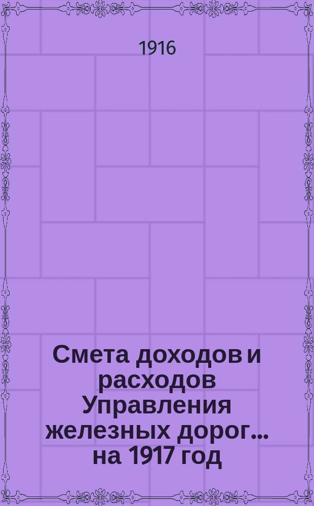 Смета доходов и расходов Управления железных дорог... ... на 1917 год