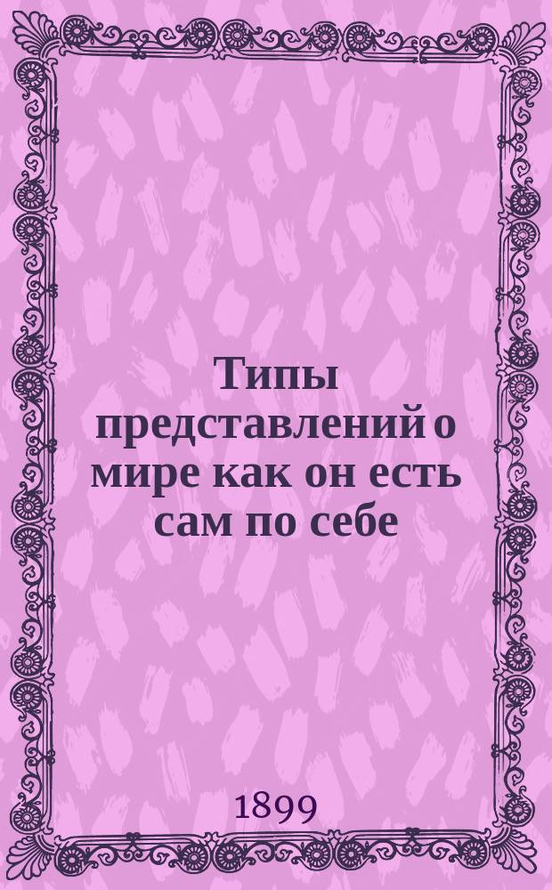 Типы представлений о мире как он есть сам по себе : Прочит. в извлеч. в Филос. о-ве при С.-Петерб. ун-те