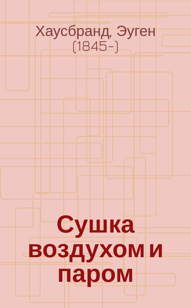 Сушка воздухом и паром : (Для практич. пользования)