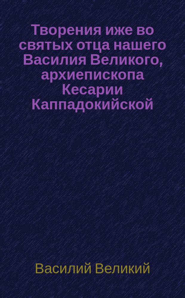 Творения иже во святых отца нашего Василия Великого, архиепископа Кесарии Каппадокийской