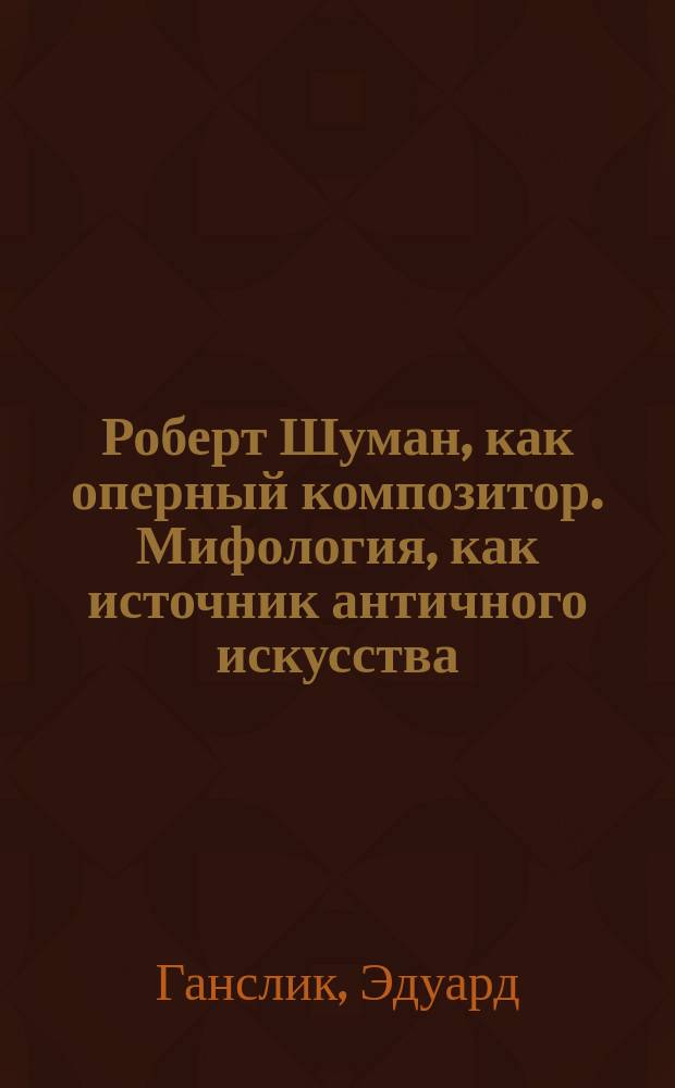 Роберт Шуман, как оперный композитор. Мифология, как источник античного искусства