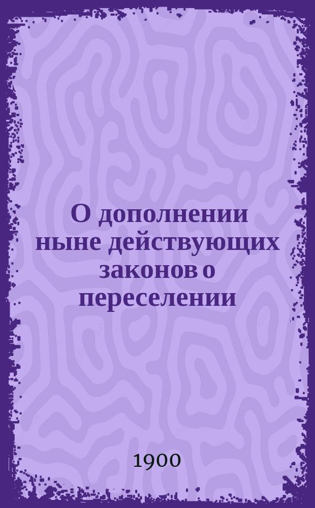 [О дополнении ныне действующих законов о переселении] : Копия