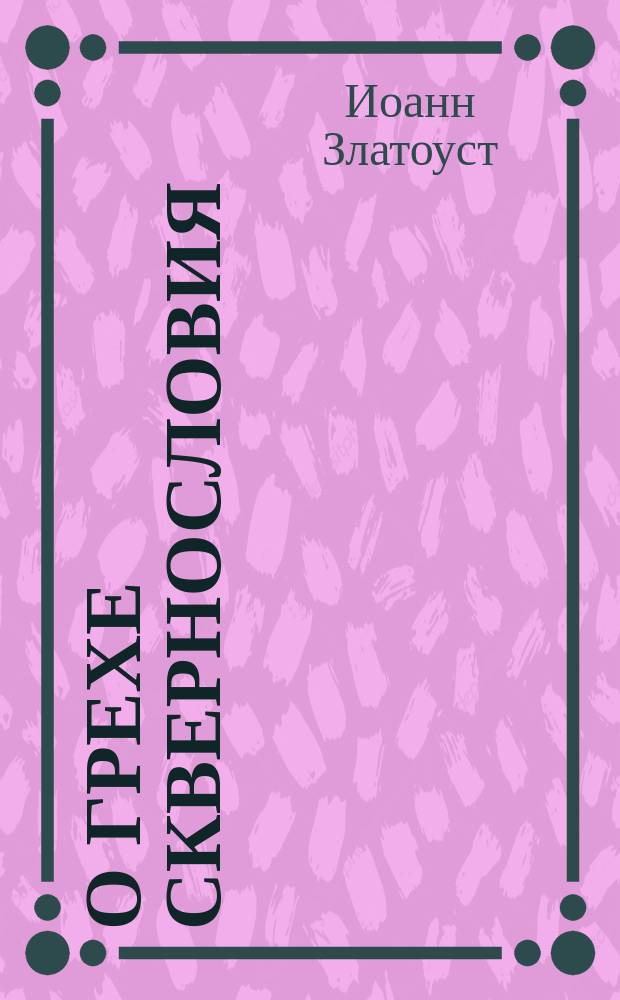 О грехе сквернословия : (Извлеч. из Поучения св. Иоанна Златоустого)