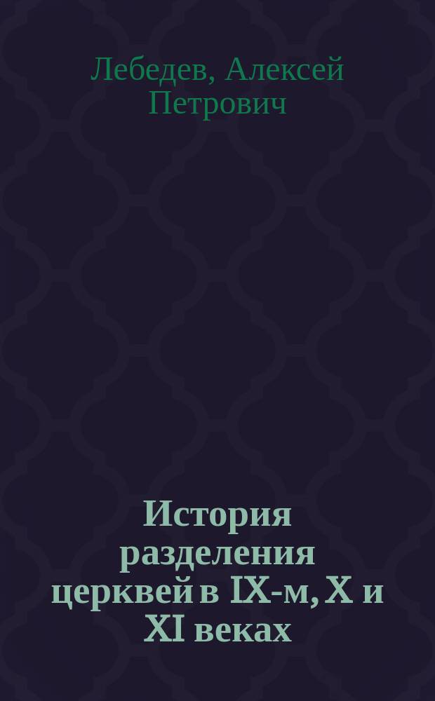 История разделения церквей в IX-м, X и XI веках : С подробным указателем русской литературы, относящейся этому предмету - с 1841 года по 1900