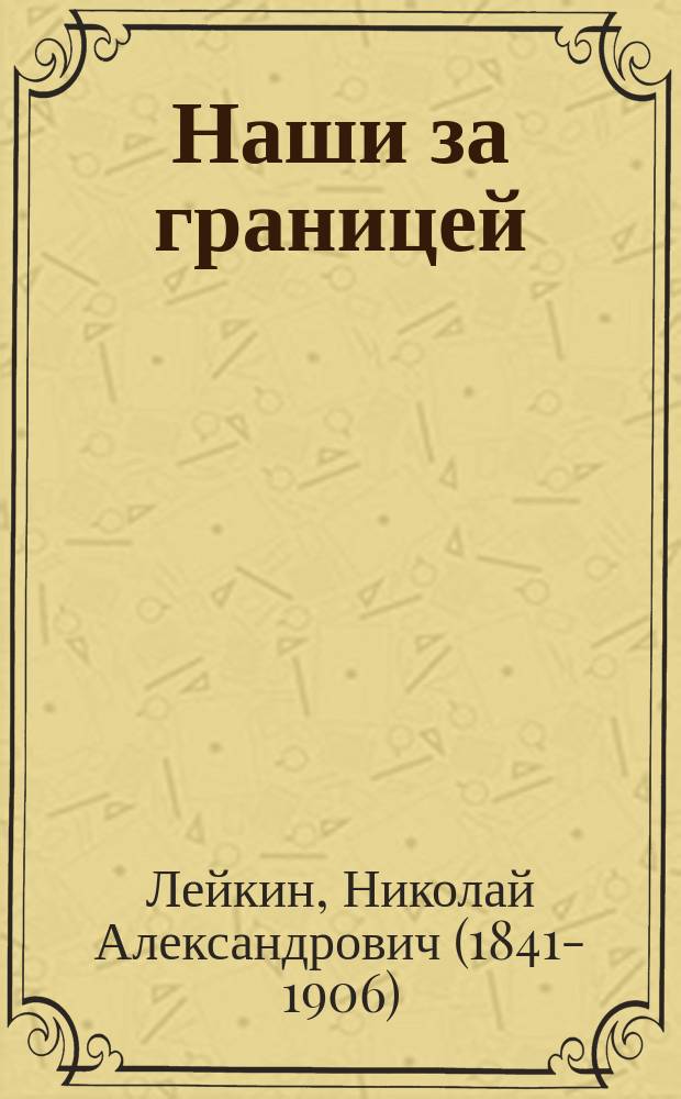 ... Наши за границей : Юмористич. описание поездки супругов, Николая Ивановича и Глафиры Семеновны Ивановых, в Париж и обратно