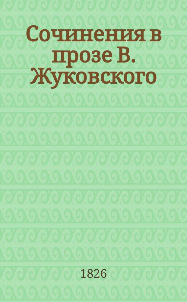 Сочинения в прозе В. Жуковского : Повести. Рассуждения. Разборы сочинений. Письма из путешествий