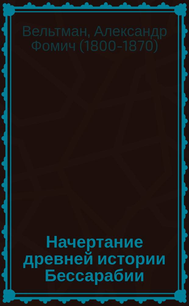Начертание древней истории Бессарабии : С присовокуплением ист. выписок и карты