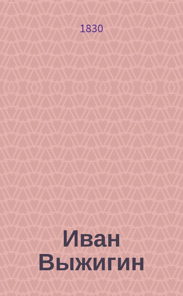 Иван Выжигин : нравственно-сатирический роман : ч. 1-4