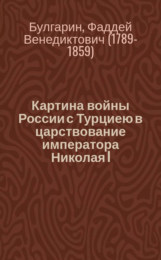 Картина войны России с Турциею в царствование императора Николая I : С присовокуплением подроб. описания битвы Наваринской, сост. В.Б. Броневским : С карт. театра войны России с Турциею, и с пл. битвы Наваринской