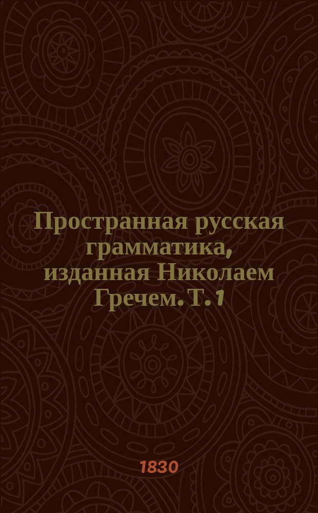 Пространная русская грамматика, изданная Николаем Гречем. Т. 1