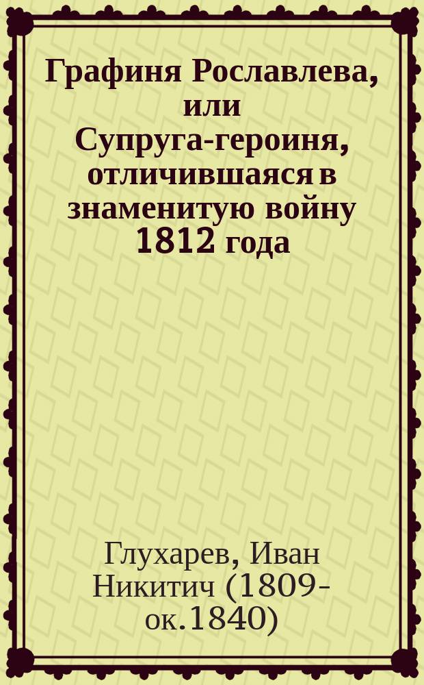 Графиня Рославлева, или Супруга-героиня, отличившаяся в знаменитую войну 1812 года : Ист.-описат. повесть 19 столетия. Ч. 1-2