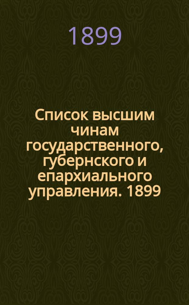 Список высшим чинам государственного, губернского и епархиального управления. [1899]