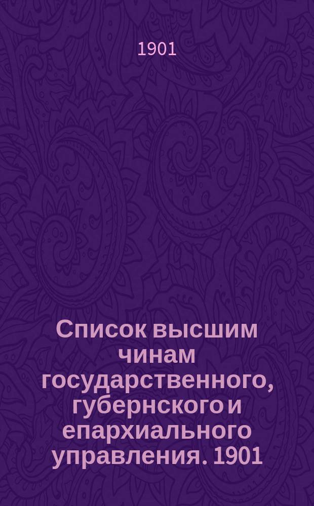 Список высшим чинам государственного, губернского и епархиального управления. [1901]