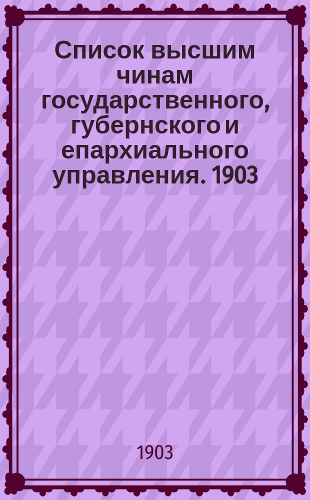 Список высшим чинам государственного, губернского и епархиального управления. [1903]