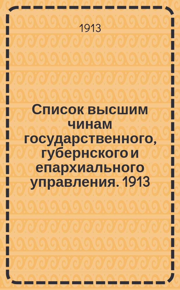 Список высшим чинам государственного, губернского и епархиального управления. [1913]