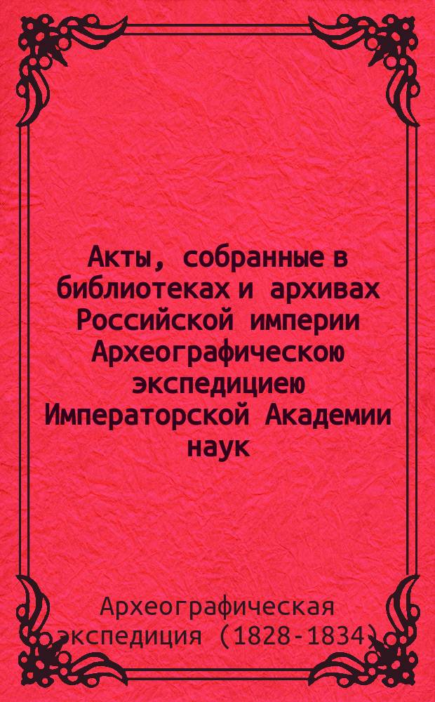 Акты, собранные в библиотеках и архивах Российской империи Археографическою экспедициею Императорской Академии наук