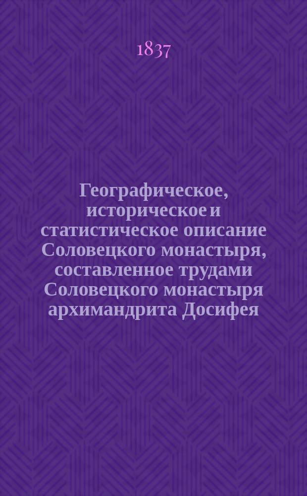 Географическое, историческое и статистическое описание Соловецкого монастыря, составленное трудами Соловецкого монастыря архимандрита Досифея. Москва, 1836. В Унив. тип. в 8 д. л. Ч. I и II, с. 446, Ч. III, с. 275 : Рец