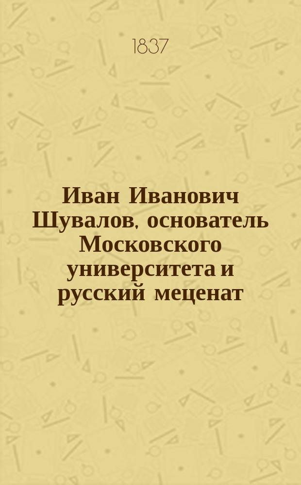 Иван Иванович Шувалов, основатель Московского университета и русский меценат
