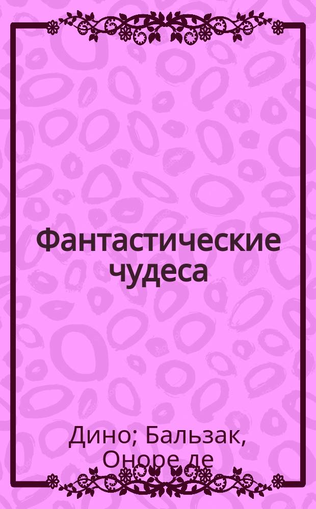 Фантастические чудеса : Повести и рассказы Балзака, Гете, Проспера, Дино. Ч. 1-3