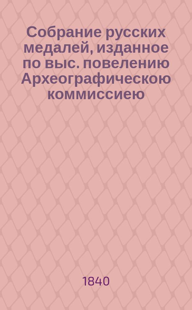Собрание русских медалей, изданное по выс. повелению Археографическою коммиссиею