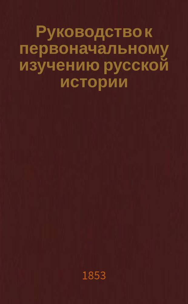 Руководство к первоначальному изучению русской истории : С ист. атласом