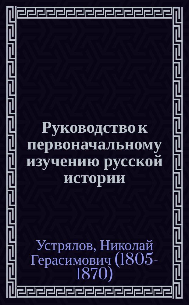 Руководство к первоначальному изучению русской истории : С ист. атласом