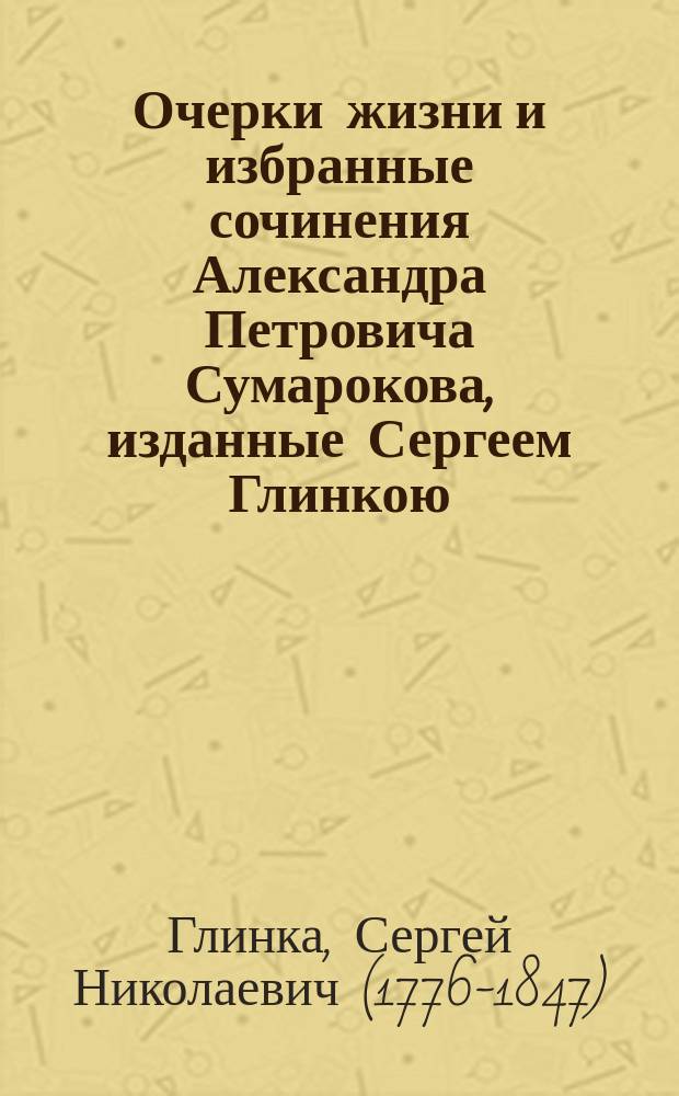 Очерки жизни и избранные сочинения Александра Петровича Сумарокова, изданные Сергеем Глинкою : Ч. 1-3