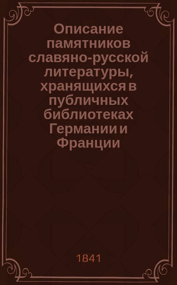 Описание памятников славяно-русской литературы, хранящихся в публичных библиотеках Германии и Франции : С снимками из рукописей