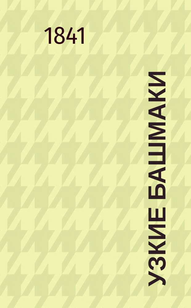 Узкие башмаки : Водевиль в 1 д., пер. с фр. П.С. Федоровым