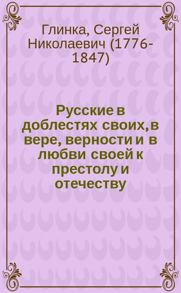 Русские в доблестях своих, в вере, верности и в любви своей к престолу и отечеству