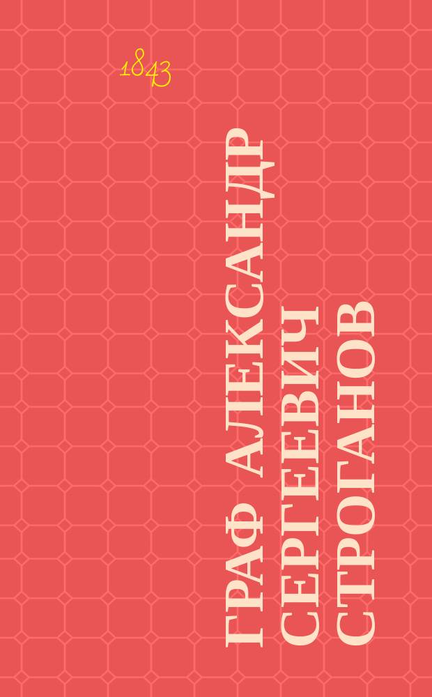 Граф Александр Сергеевич Строганов : Биогр. очерк : С прил