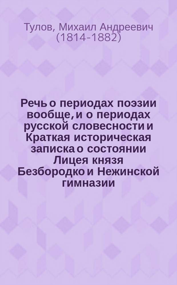Речь о периодах поэзии [вообще, и о периодах русской словесности] и [Краткая историческая] записка о состоянии Лицея князя Безбородко и Нежинской гимназии, написанные для прочтения на торжественном акте сих заведений, бывшем 1841 года сентября в 21 день