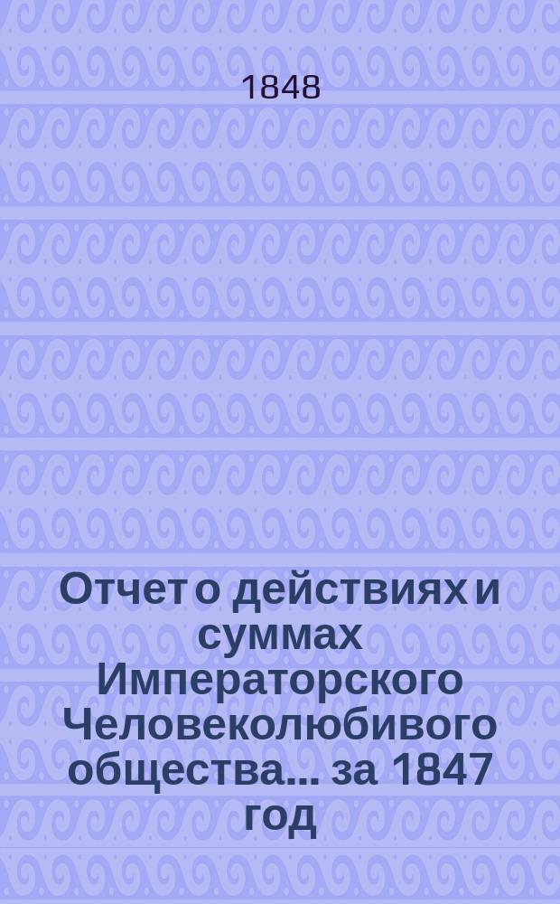Отчет о действиях и суммах Императорского Человеколюбивого общества... ... за 1847 год
