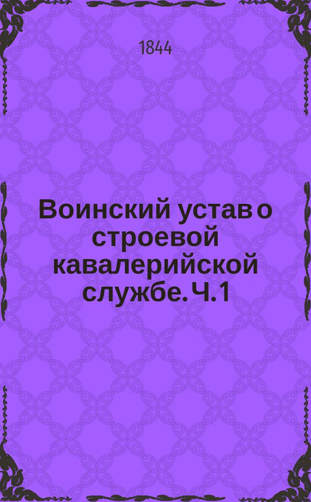 Воинский устав о строевой кавалерийской службе. Ч. 1 : Школа рекрутская