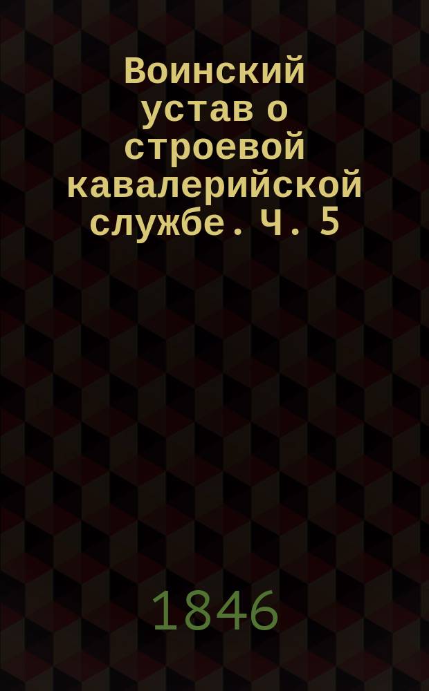 Воинский устав о строевой кавалерийской службе. Ч. 5 : [Линейное ученье