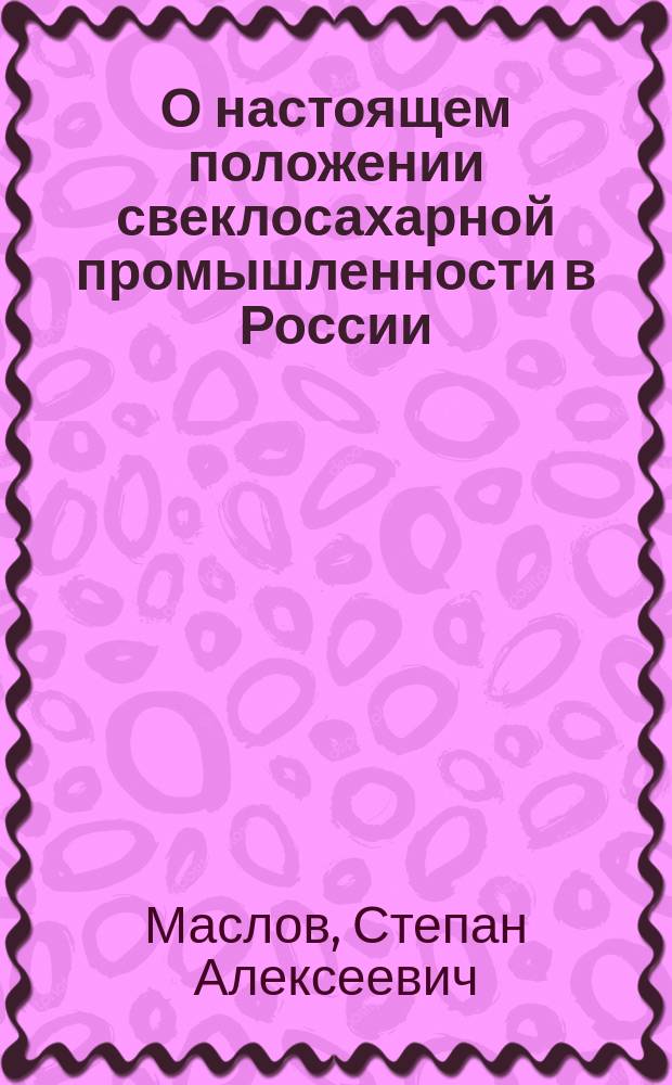 О настоящем положении свеклосахарной промышленности в России : Чит. в Ком. г. г. сахароваров 8 марта 1846 г