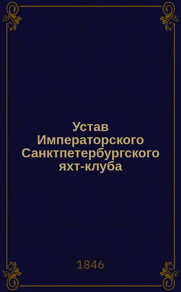 Устав Императорского Санктпетербургского яхт-клуба : утвержден 25 сентября 1846 г.