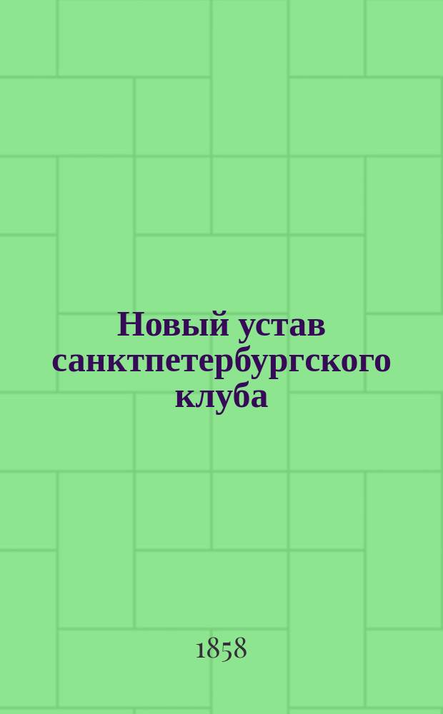 Новый устав санктпетербургского клуба : утвержден 2 декабря 1857 г.