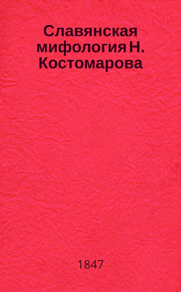 Славянская мифология Н. Костомарова : Извлеч. из лекций, чит. в Ун-те св. Владимира во второй половине 1846 г