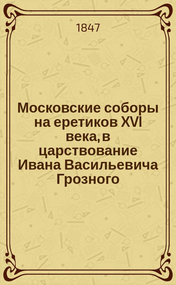 Московские соборы на еретиков XVI века, в царствование Ивана Васильевича Грозного
