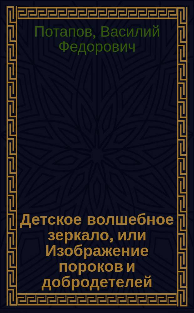 Детское волшебное зеркало, или Изображение пороков и добродетелей : Игра в вопросах и ответах : 2 ч., в стихах
