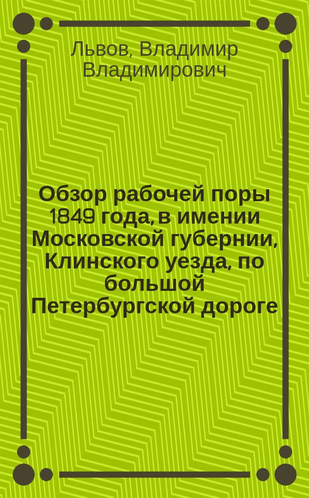 Обзор рабочей поры 1849 года, в имении Московской губернии, Клинского уезда, по большой Петербургской дороге, от Москвы 60 верст