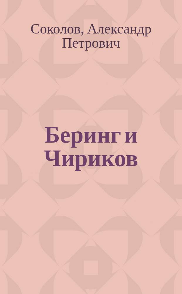 Беринг и Чириков : По поводу Второй Камчат. экспедиции и крат. биогр. Беринга