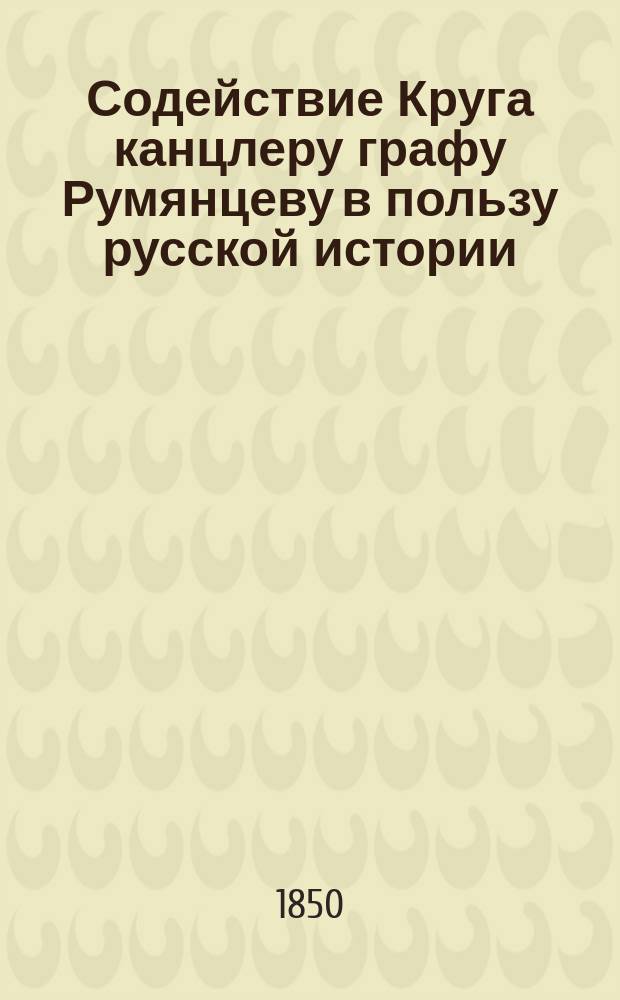 Содействие Круга канцлеру графу Румянцеву в пользу русской истории : (Заимствовано из биогр. Круга, напис. Г. Куником)