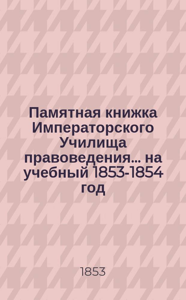 Памятная книжка Императорского Училища правоведения... на учебный 1853-1854 год