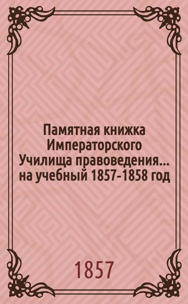 Памятная книжка Императорского Училища правоведения... ... на учебный 1857-1858 год